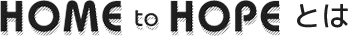 HOME to HOPEとは